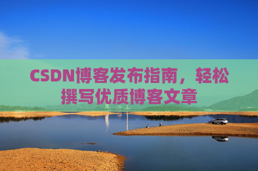 CSDN博客发布指南，轻松撰写优质博客文章